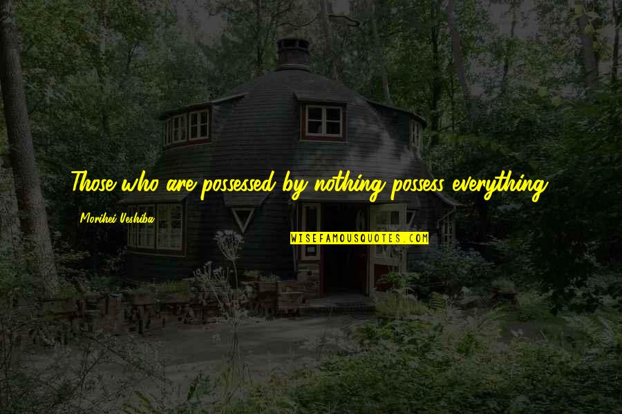 Hoorah Hoorah Quotes By Morihei Ueshiba: Those who are possessed by nothing possess everything.