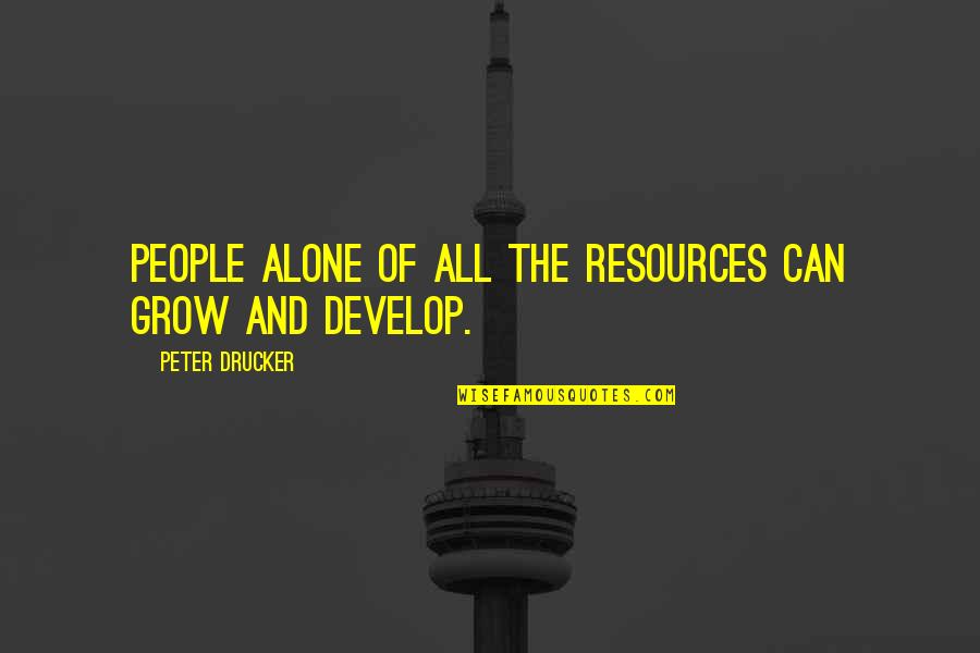 Hoorah Vs Oorah Quotes By Peter Drucker: People alone of all the resources can grow Hoorah Vs Oorah Quotes By Peter Drucker: People alone of all the resources can grow