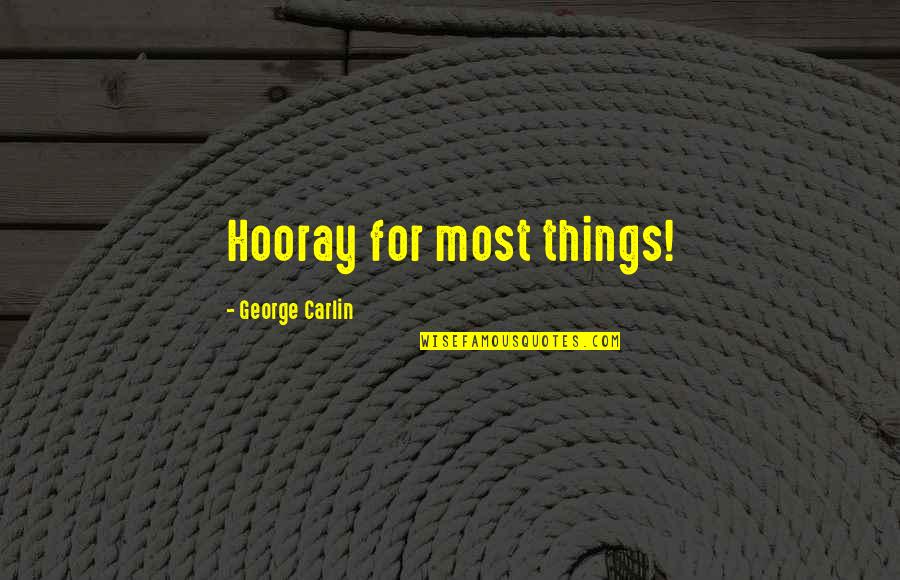 Hooray To Us Quotes By George Carlin: Hooray for most things! Hooray To Us Quotes By George Carlin: Hooray for most things!