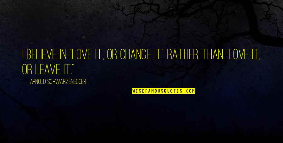 Hootch Quotes By Arnold Schwarzenegger: I believe in "love it, or change it"