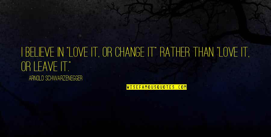 Hootch Quotes By Arnold Schwarzenegger: I believe in "love it, or change it" Hootch Quotes By Arnold Schwarzenegger: I believe in "love it, or change it"