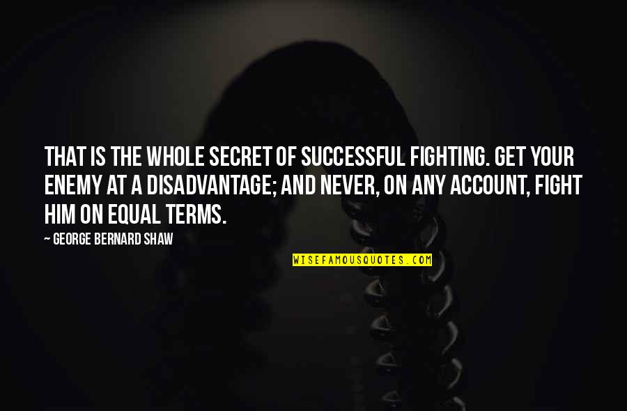 Hootch Quotes By George Bernard Shaw: That is the whole secret of successful fighting.