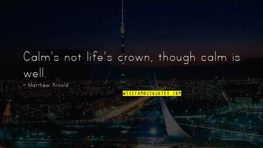 Hootch Quotes By Matthew Arnold: Calm's not life's crown, though calm is well.