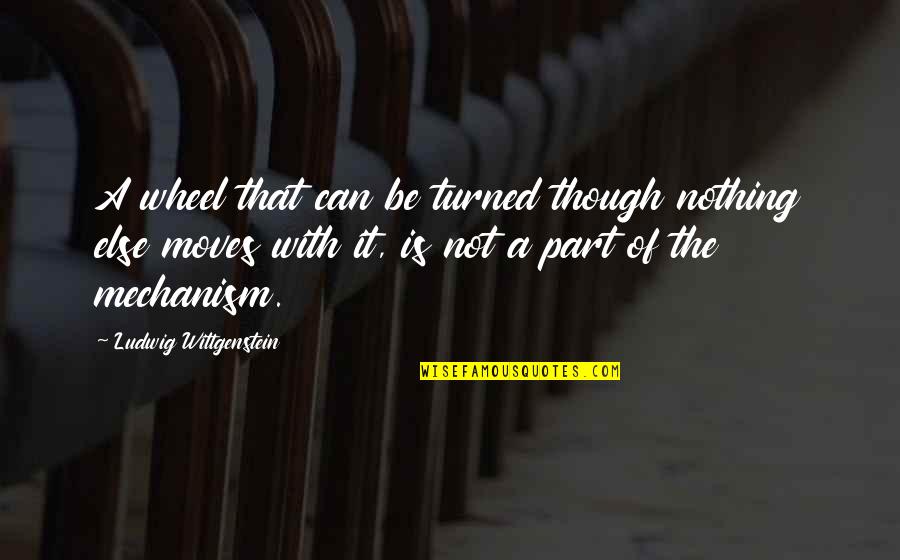 Hootch South Quotes By Ludwig Wittgenstein: A wheel that can be turned though nothing Hootch South Quotes By Ludwig Wittgenstein: A wheel that can be turned though nothing