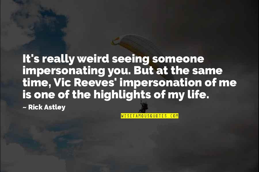Hootch South Quotes By Rick Astley: It's really weird seeing someone impersonating you. But Hootch South Quotes By Rick Astley: It's really weird seeing someone impersonating you. But