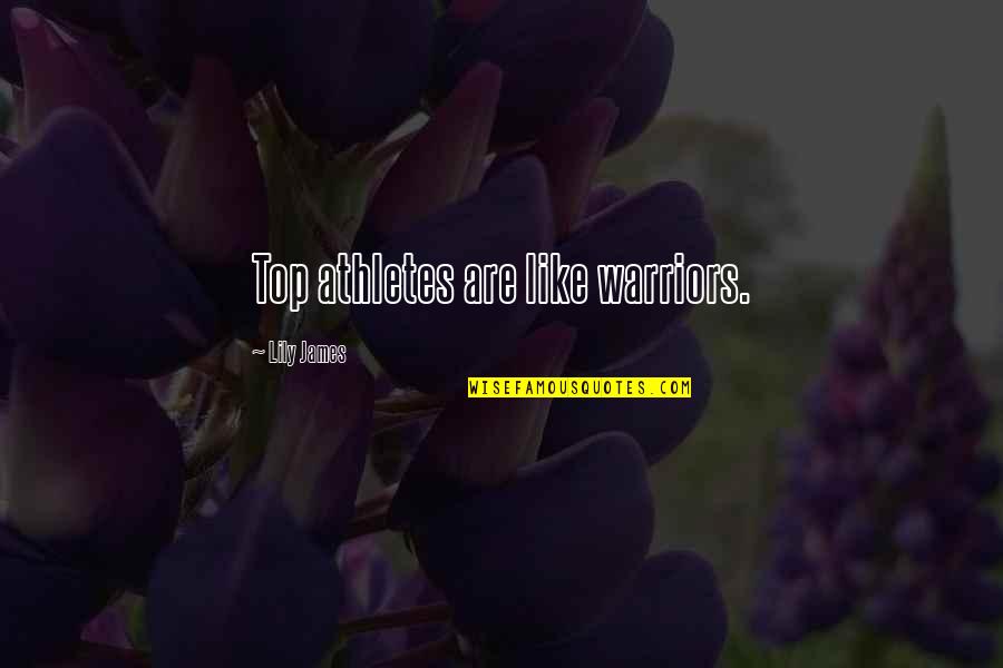 Hootchies Quotes By Lily James: Top athletes are like warriors. Hootchies Quotes By Lily James: Top athletes are like warriors.