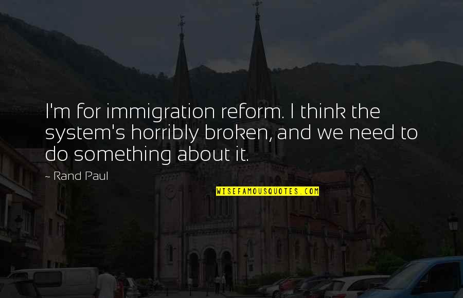 Hootchies Quotes By Rand Paul: I'm for immigration reform. I think the system's