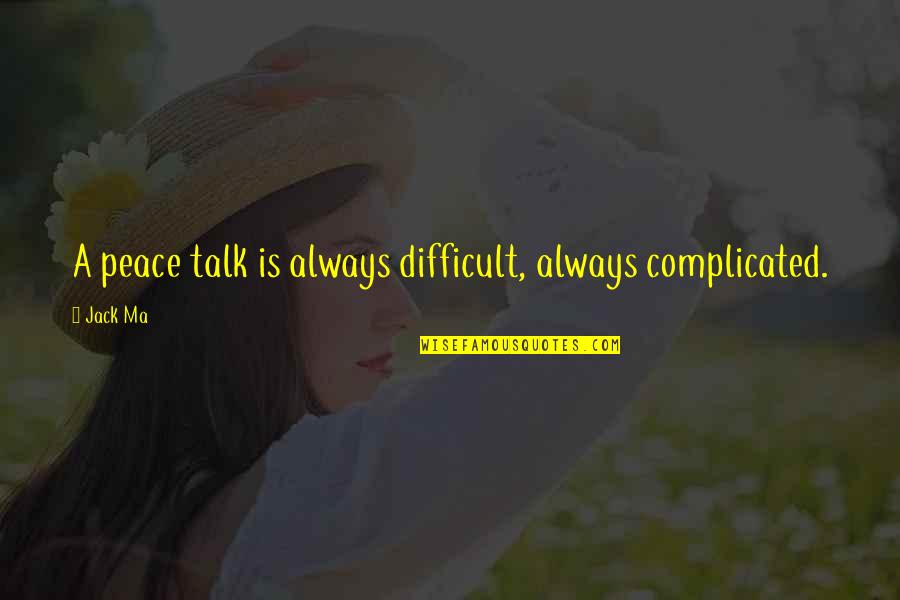 Hootchy Kootchy Quotes By Jack Ma: A peace talk is always difficult, always complicated.