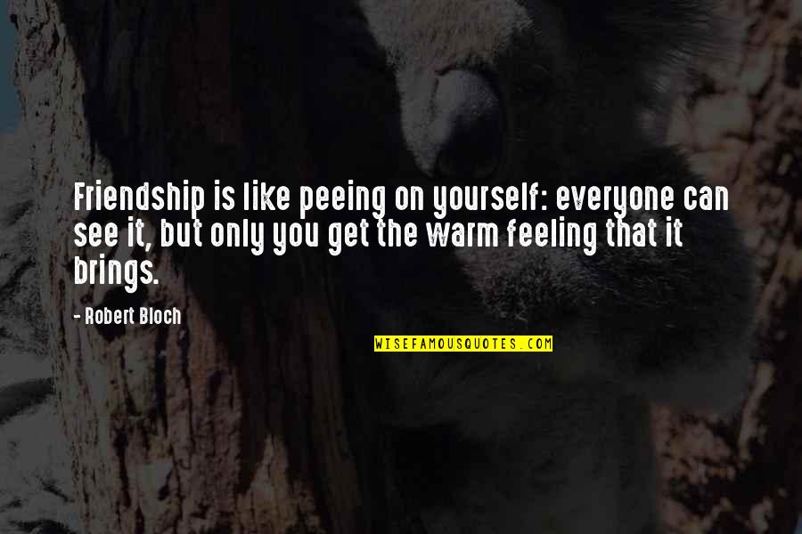 Hootie Quotes By Robert Bloch: Friendship is like peeing on yourself: everyone can