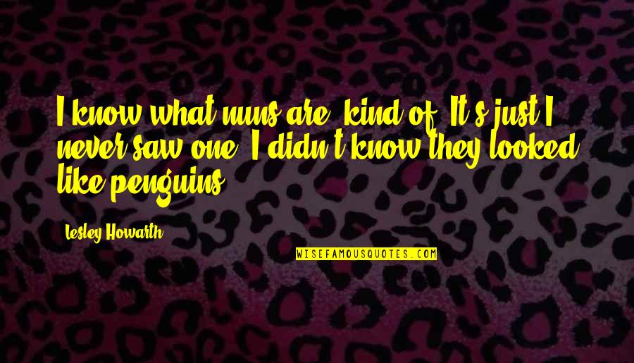 Hooty Banana Quotes By Lesley Howarth: I know what nuns are, kind of. It's Hooty Banana Quotes By Lesley Howarth: I know what nuns are, kind of. It's