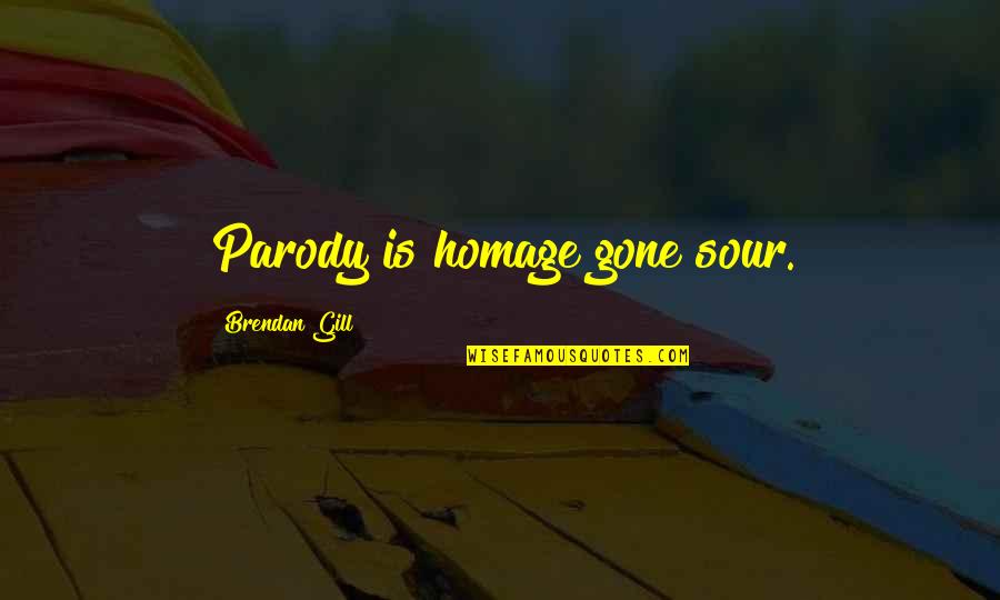 Hoovered Shneef Quotes By Brendan Gill: Parody is homage gone sour. Hoovered Shneef Quotes By Brendan Gill: Parody is homage gone sour.