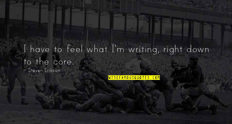 Hoovervilles Significance Quotes By Steven Erikson: I have to feel what I'm writing, right Hoovervilles Significance Quotes By Steven Erikson: I have to feel what I'm writing, right