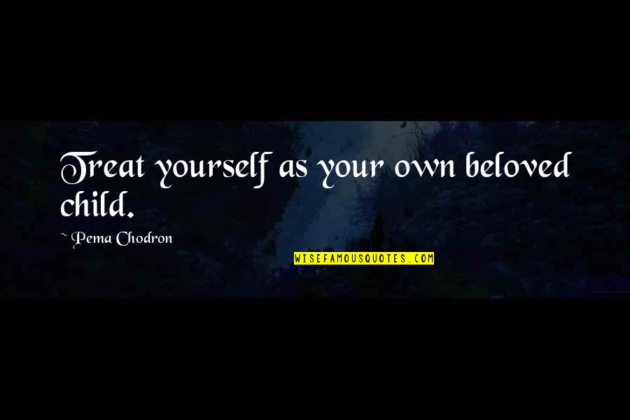 Hop Frog Questions Quotes By Pema Chodron: Treat yourself as your own beloved child.