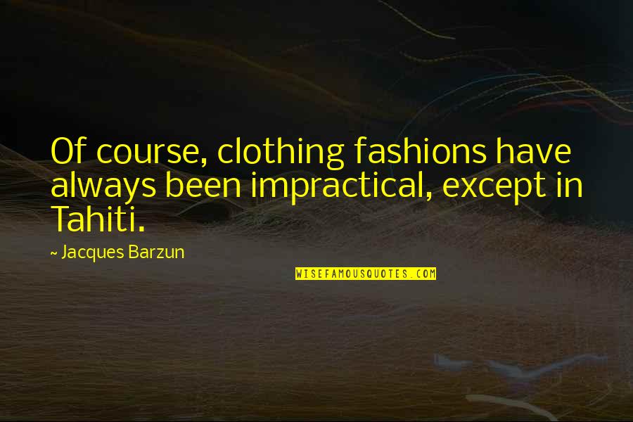 Hopcraft Ranch Quotes By Jacques Barzun: Of course, clothing fashions have always been impractical,