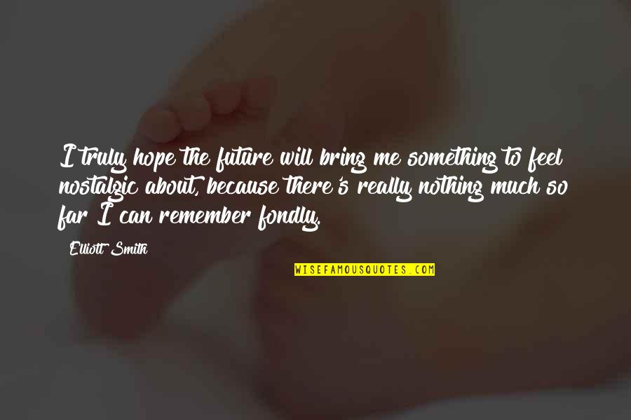 Hope About The Future Quotes By Elliott Smith: I truly hope the future will bring me Hope About The Future Quotes By Elliott Smith: I truly hope the future will bring me