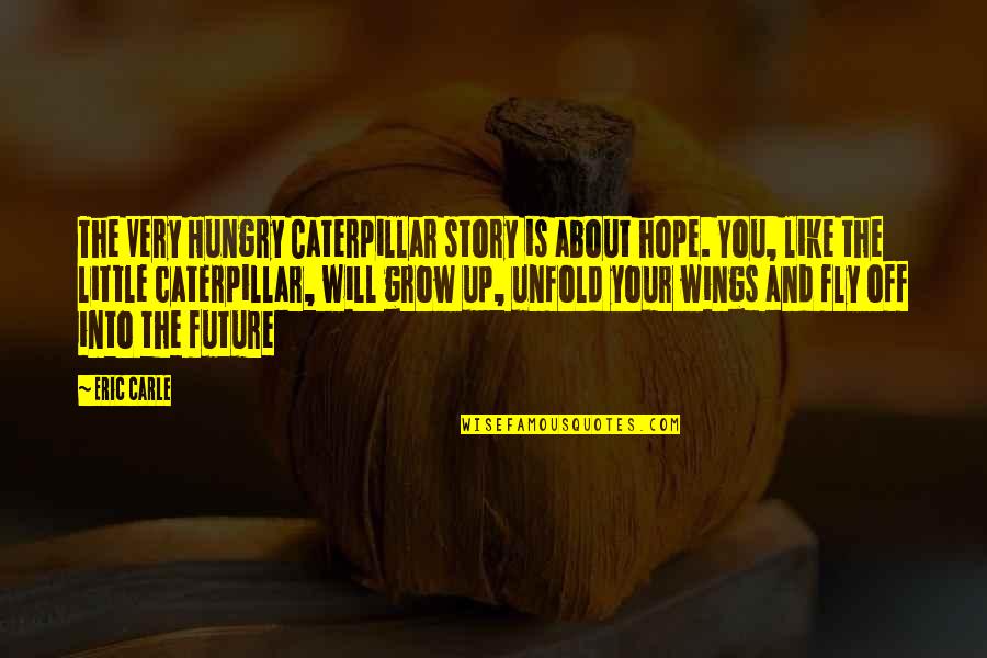Hope About The Future Quotes By Eric Carle: The Very Hungry Caterpillar story is about hope. Hope About The Future Quotes By Eric Carle: The Very Hungry Caterpillar story is about hope.