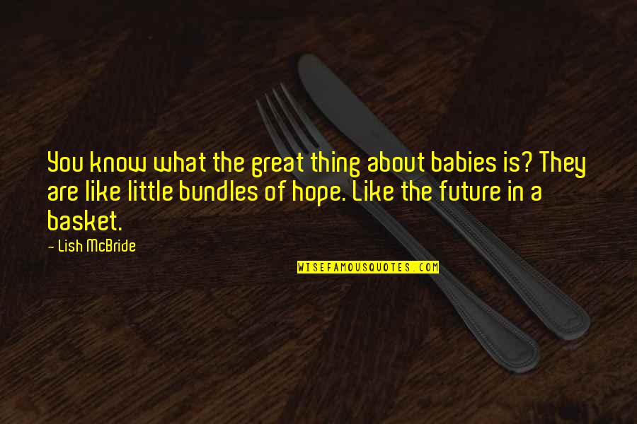 Hope About The Future Quotes By Lish McBride: You know what the great thing about babies Hope About The Future Quotes By Lish McBride: You know what the great thing about babies