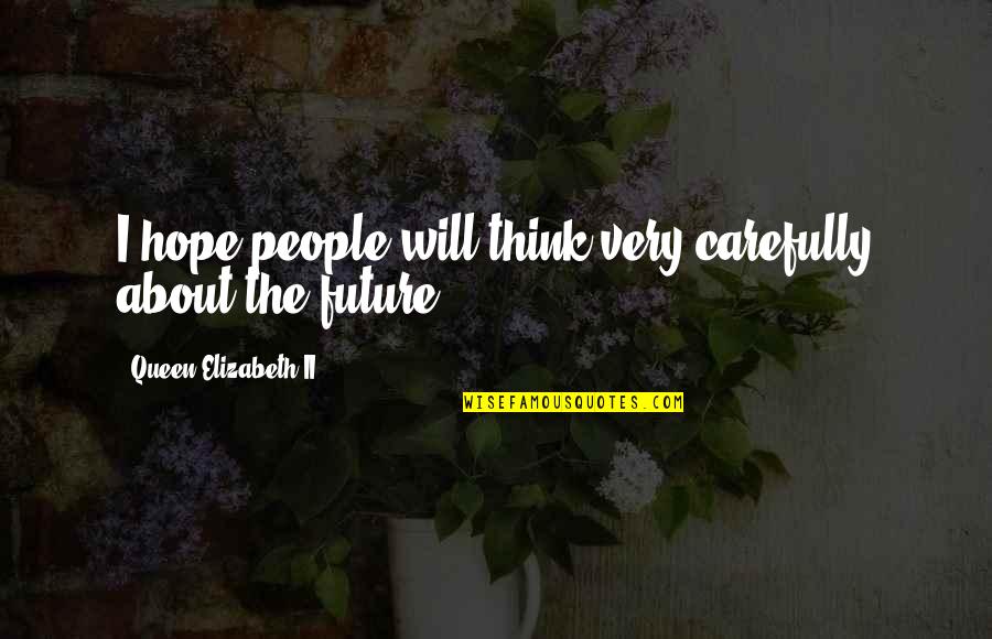Hope About The Future Quotes By Queen Elizabeth II: I hope people will think very carefully about Hope About The Future Quotes By Queen Elizabeth II: I hope people will think very carefully about