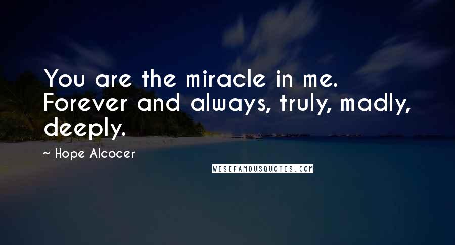 Hope Alcocer quotes: You are the miracle in me. Forever and always, truly, madly, deeply.