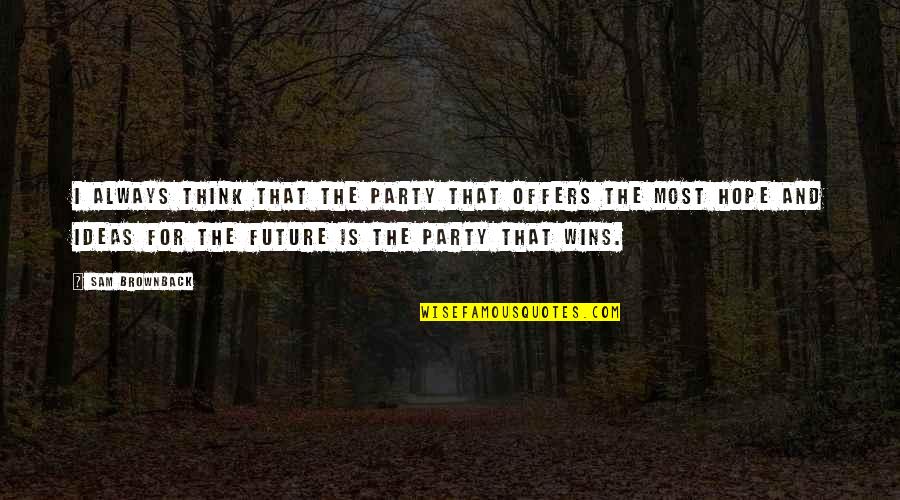 Hope Always Wins Quotes By Sam Brownback: I always think that the party that offers Hope Always Wins Quotes By Sam Brownback: I always think that the party that offers