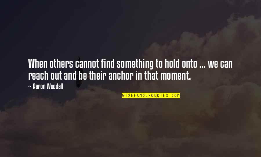 Hope Anchor Quotes By Aaron Woodall: When others cannot find something to hold onto Hope Anchor Quotes By Aaron Woodall: When others cannot find something to hold onto