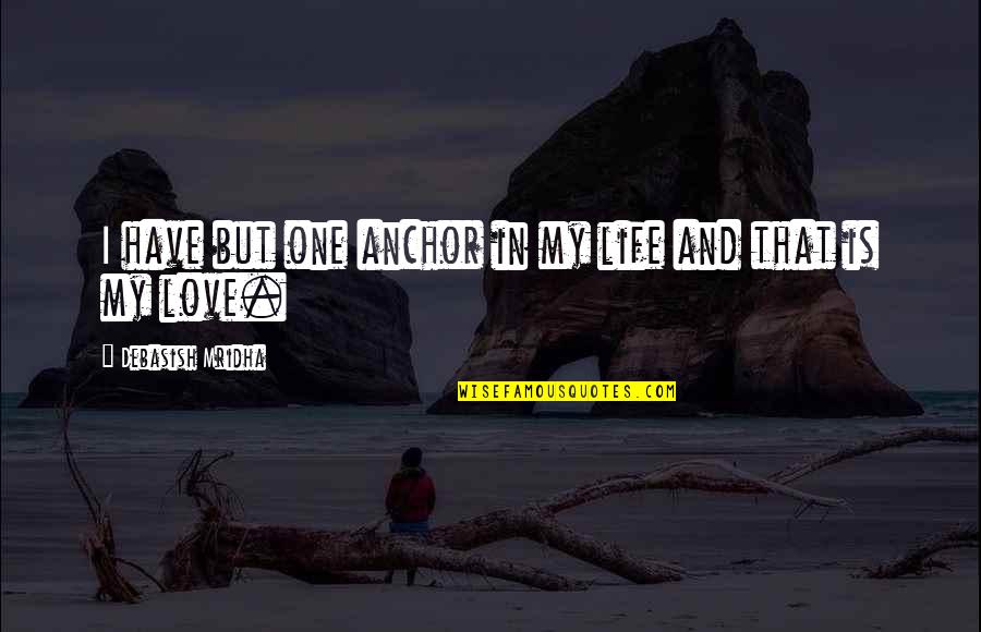 Hope Anchor Quotes By Debasish Mridha: I have but one anchor in my life Hope Anchor Quotes By Debasish Mridha: I have but one anchor in my life