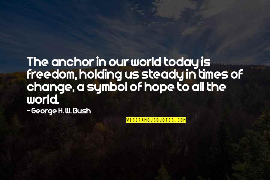 Hope Anchor Quotes By George H. W. Bush: The anchor in our world today is freedom, Hope Anchor Quotes By George H. W. Bush: The anchor in our world today is freedom,