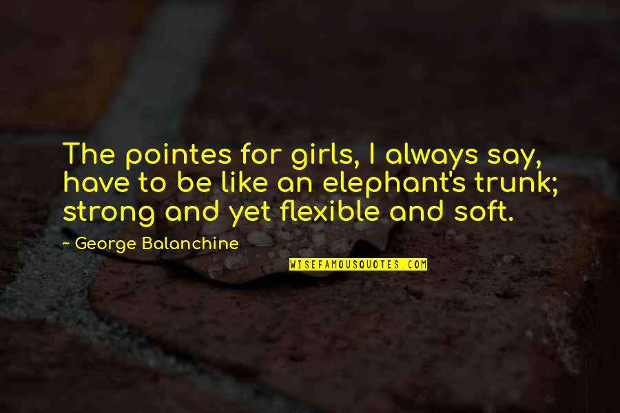Hope And Being Strong Quotes By George Balanchine: The pointes for girls, I always say, have