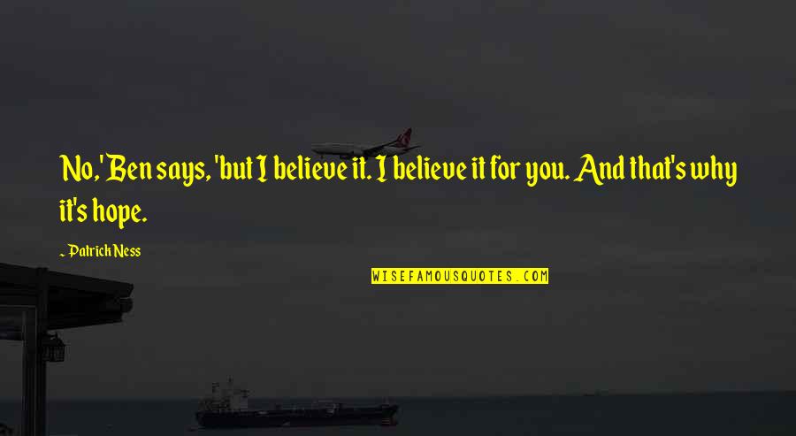 Hope And Believe Quotes By Patrick Ness: No,' Ben says, 'but I believe it. I