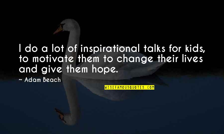 Hope And Change Quotes By Adam Beach: I do a lot of inspirational talks for