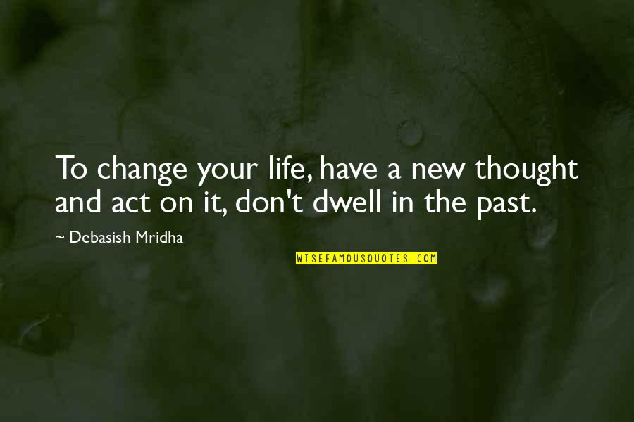 Hope And Change Quotes By Debasish Mridha: To change your life, have a new thought