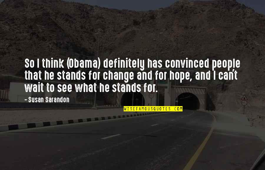 Hope And Change Quotes By Susan Sarandon: So I think (Obama) definitely has convinced people