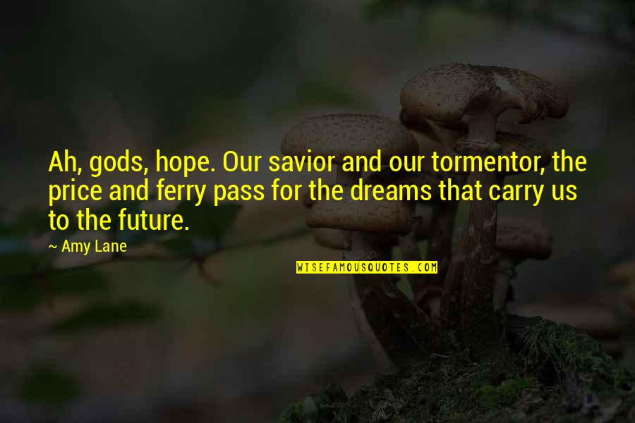 Hope And Dreams Quotes By Amy Lane: Ah, gods, hope. Our savior and our tormentor, Hope And Dreams Quotes By Amy Lane: Ah, gods, hope. Our savior and our tormentor,