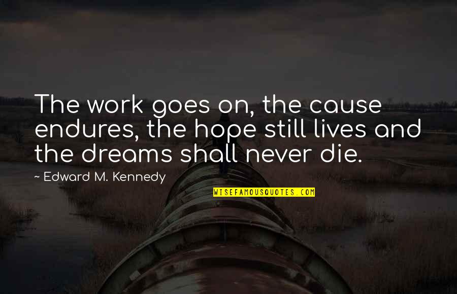 Hope And Dreams Quotes By Edward M. Kennedy: The work goes on, the cause endures, the Hope And Dreams Quotes By Edward M. Kennedy: The work goes on, the cause endures, the