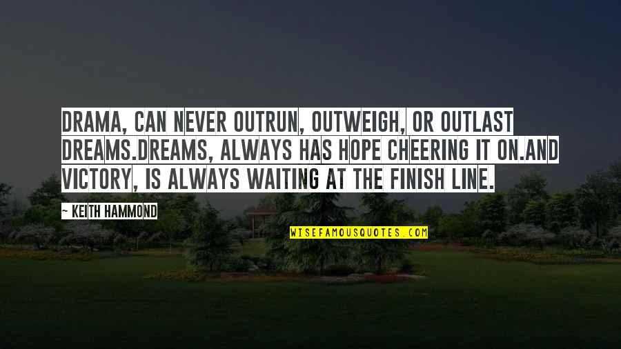 Hope And Dreams Quotes By Keith Hammond: Drama, can never outrun, outweigh, or outlast Dreams.Dreams, Hope And Dreams Quotes By Keith Hammond: Drama, can never outrun, outweigh, or outlast Dreams.Dreams,