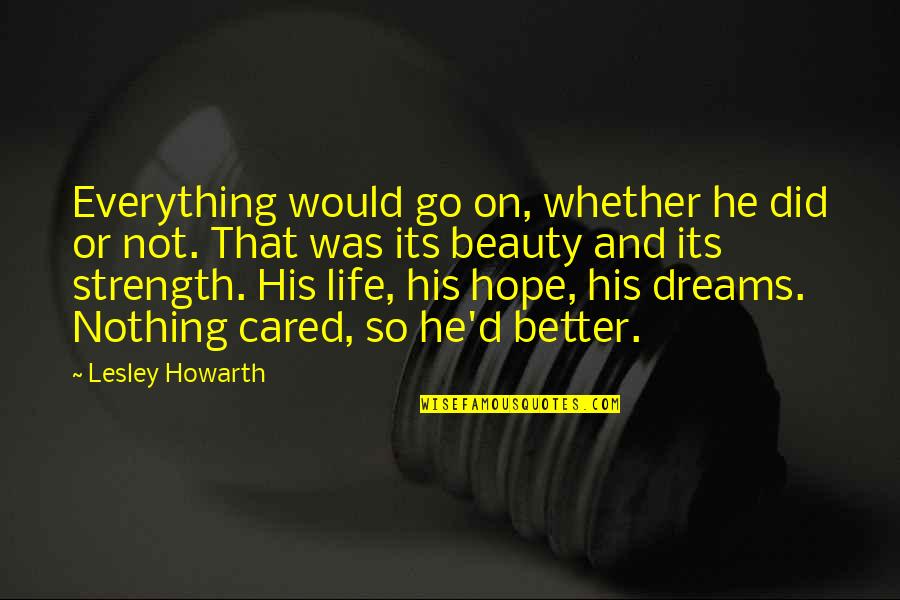 Hope And Dreams Quotes By Lesley Howarth: Everything would go on, whether he did or Hope And Dreams Quotes By Lesley Howarth: Everything would go on, whether he did or
