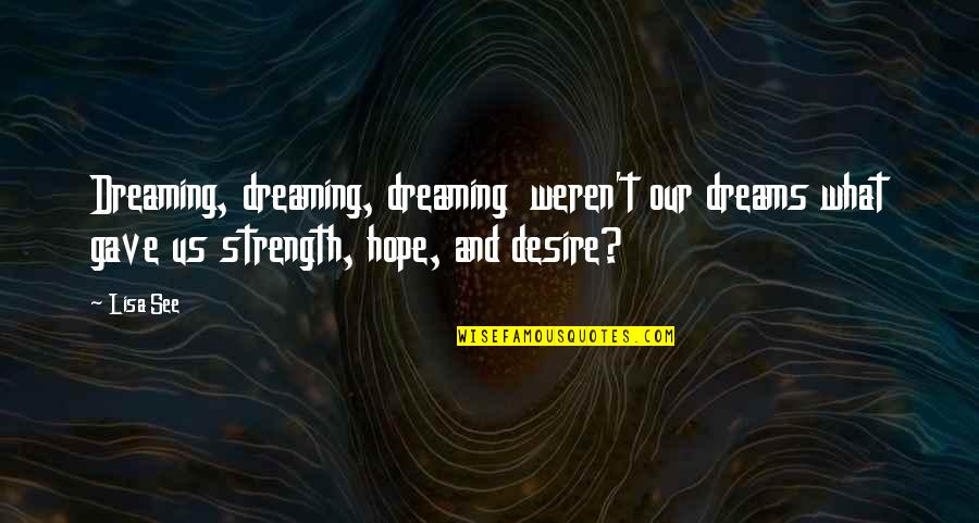 Hope And Dreams Quotes By Lisa See: Dreaming, dreaming, dreaming weren't our dreams what gave