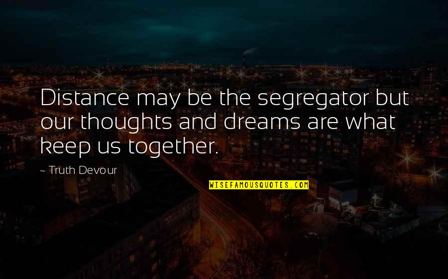 Hope And Dreams Quotes By Truth Devour: Distance may be the segregator but our thoughts Hope And Dreams Quotes By Truth Devour: Distance may be the segregator but our thoughts