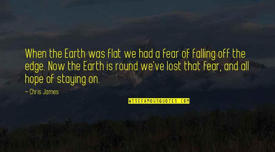 Hope And Fear Quotes By Chris James: When the Earth was flat we had a