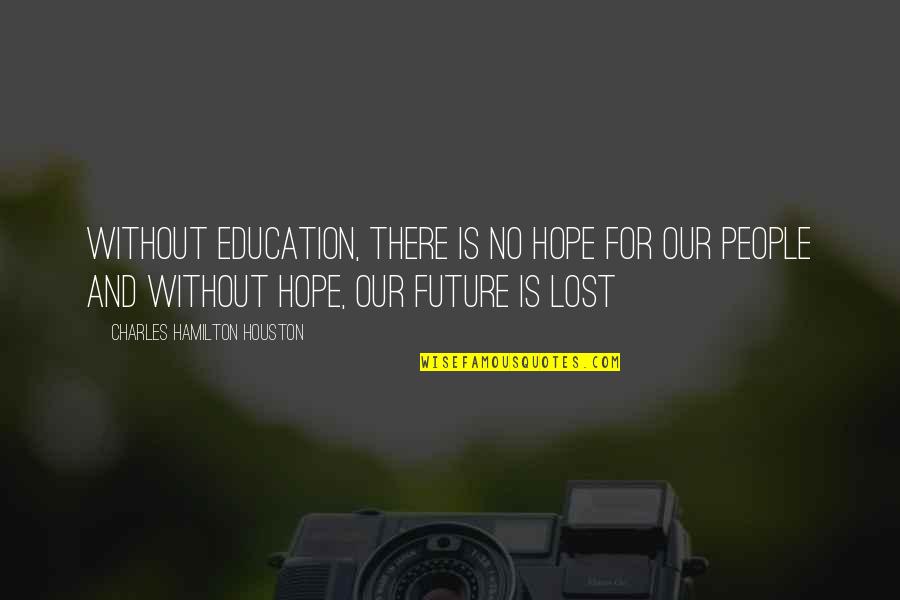 Hope And Future Quotes By Charles Hamilton Houston: Without education, there is no hope for our
