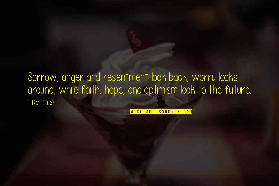 Hope And Future Quotes By Dan Miller: Sorrow, anger and resentment look back, worry looks