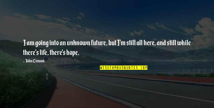 Hope And Future Quotes By John Lennon: I am going into an unknown future, but