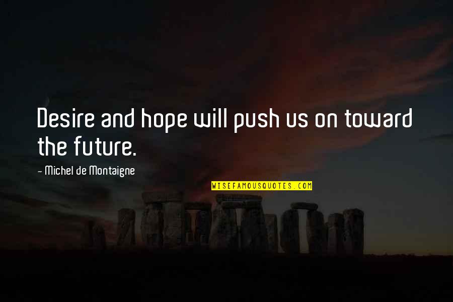 Hope And Future Quotes By Michel De Montaigne: Desire and hope will push us on toward