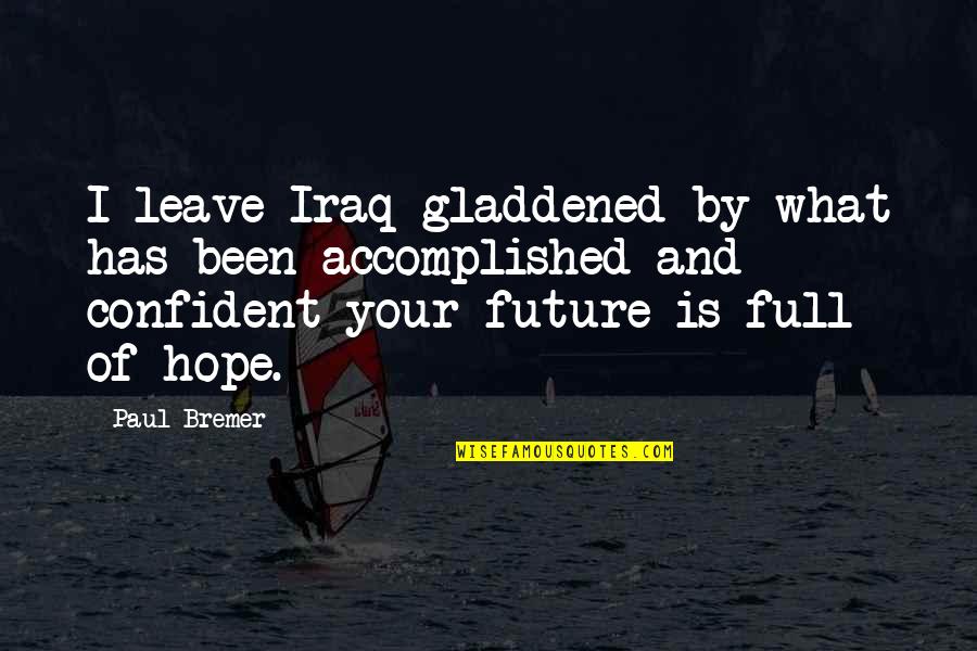 Hope And Future Quotes By Paul Bremer: I leave Iraq gladdened by what has been