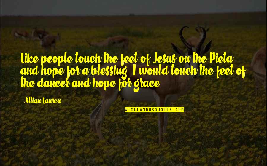 Hope And Grace Quotes By Jillian Lauren: Like people touch the feet of Jesus on Hope And Grace Quotes By Jillian Lauren: Like people touch the feet of Jesus on