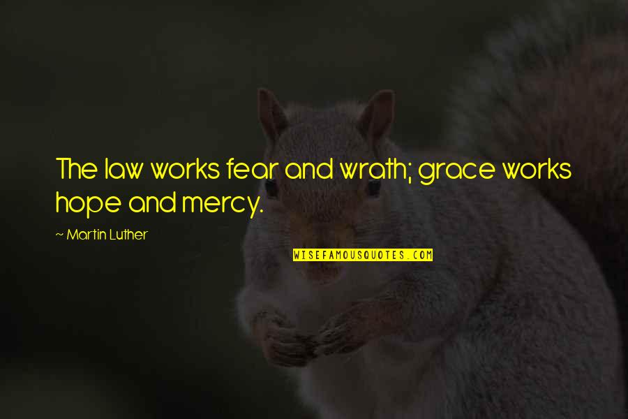Hope And Grace Quotes By Martin Luther: The law works fear and wrath; grace works Hope And Grace Quotes By Martin Luther: The law works fear and wrath; grace works