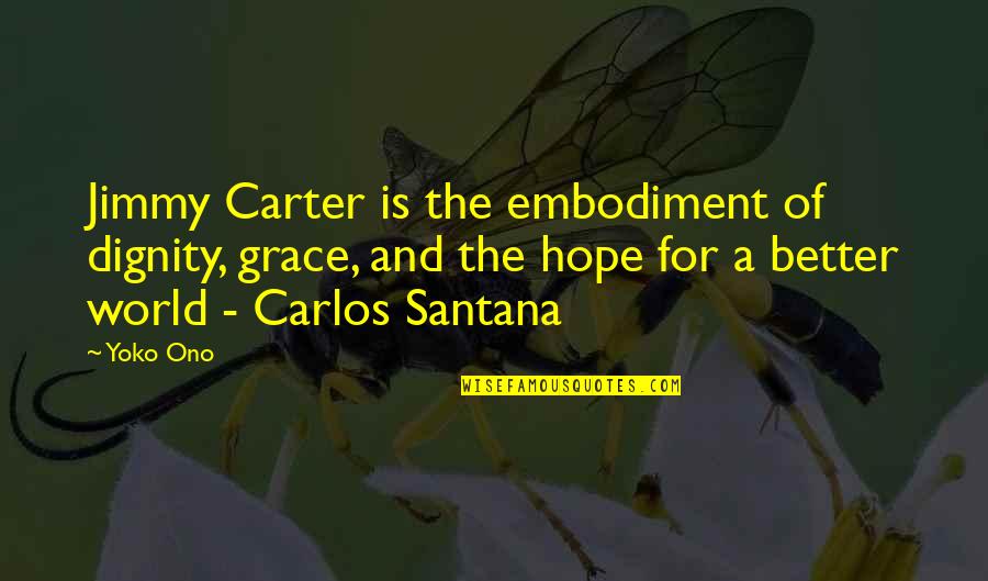 Hope And Grace Quotes By Yoko Ono: Jimmy Carter is the embodiment of dignity, grace, Hope And Grace Quotes By Yoko Ono: Jimmy Carter is the embodiment of dignity, grace,