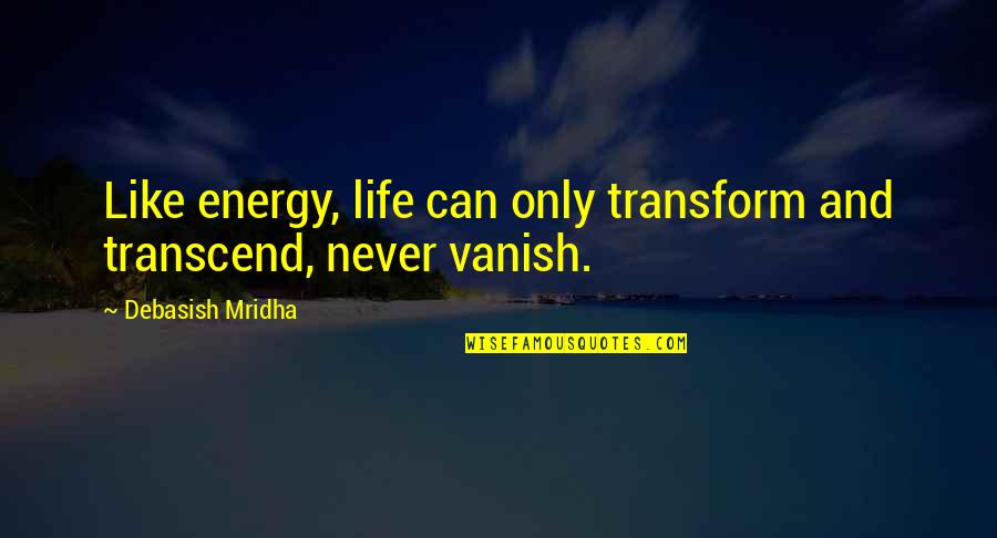 Hope And Inspirational Quotes By Debasish Mridha: Like energy, life can only transform and transcend,