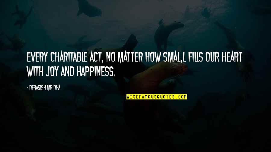 Hope And Joy Quotes By Debasish Mridha: Every charitable act, no matter how smal,l fills Hope And Joy Quotes By Debasish Mridha: Every charitable act, no matter how smal,l fills