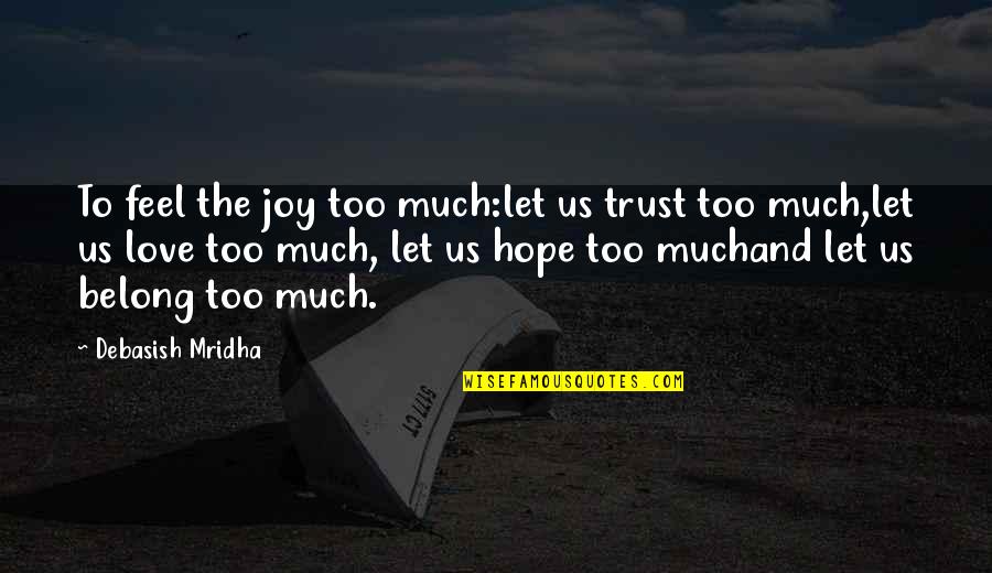 Hope And Joy Quotes By Debasish Mridha: To feel the joy too much:let us trust